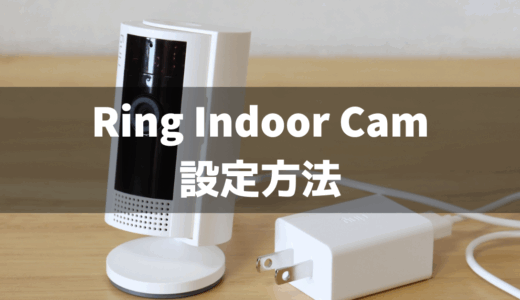 Ring Indoor Camの設定方法・使い方まとめ！紙のマニュアルはない！